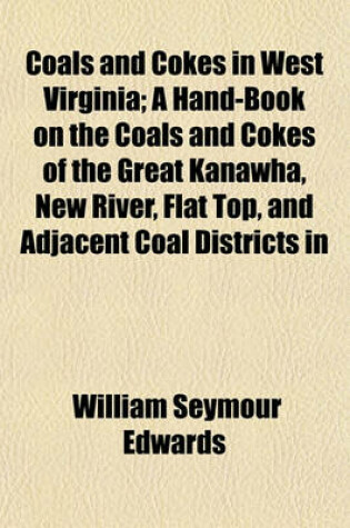 Cover of Coals and Cokes in West Virginia; A Hand-Book on the Coals and Cokes of the Great Kanawha, New River, Flat Top, and Adjacent Coal Districts in