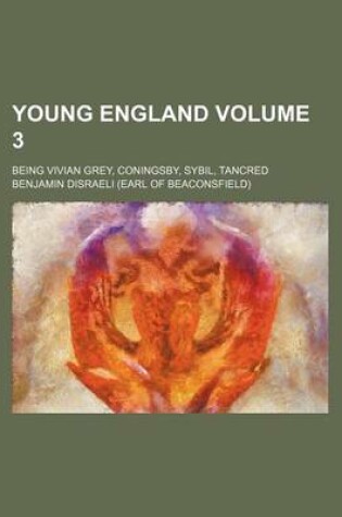 Cover of Young England; Being Vivian Grey, Coningsby, Sybil, Tancred Volume 3