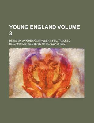 Book cover for Young England; Being Vivian Grey, Coningsby, Sybil, Tancred Volume 3