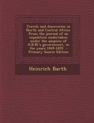 Book cover for Travels and Discoveries in North and Central Africa. from the Journal of an Expedition Undertaken Under the Auspices of H.B.M.'s Government, in the Years 1849-1855 - Primary Source Edition