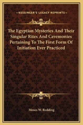 Cover of The Egyptian Mysteries And Their Singular Rites And Ceremonies Pertaining To The First Form Of Initiation Ever Practiced
