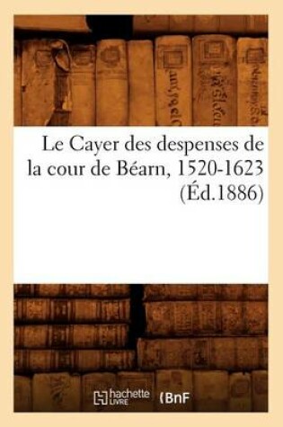 Cover of Le Cayer Des Despenses de la Cour de Bearn, 1520-1623 (Ed.1886)