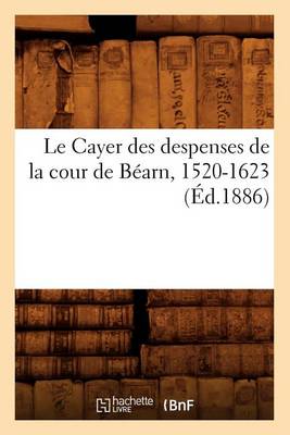 Book cover for Le Cayer Des Despenses de la Cour de Bearn, 1520-1623 (Ed.1886)