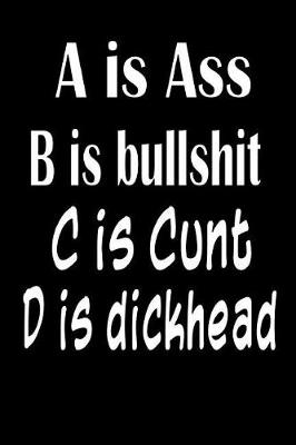 Book cover for A is Asshole B Is Bullshit C Is Cunt D Is Dickhead
