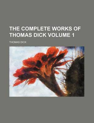 Book cover for The Complete Works of Thomas Dick Volume 1