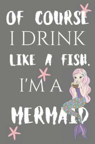 Cover of Of Course I Drink Like Fish. I'm A Mermaid