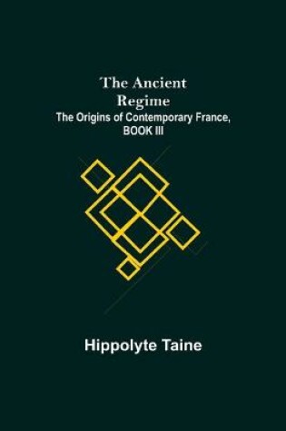 Cover of The Ancient Regime; The Origins of Contemporary France, BOOK III