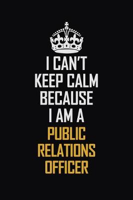 Book cover for I Can't Keep Calm Because I Am A Public Relations officer