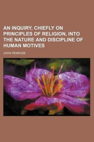 Cover of An Inquiry, Chiefly on Principles of Religion, Into the Nature and Discipline of Human Motives
