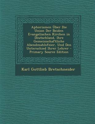 Book cover for Aphorismen Uber Die Union Der Beiden Evangelischen Kirchen in Deutschland, Ihre Gemeinschaftliche Abendmahlsfeier, Und Den Unterschied Ihrer Lehrer -