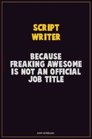 Cover of script writer, Because Freaking Awesome Is Not An Official Job Title