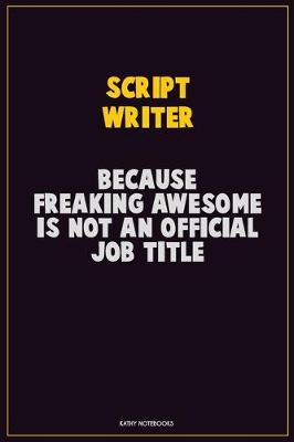 Book cover for script writer, Because Freaking Awesome Is Not An Official Job Title