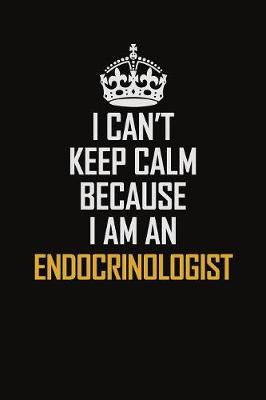 Book cover for I Can't Keep Calm Because I Am An Endocrinologist