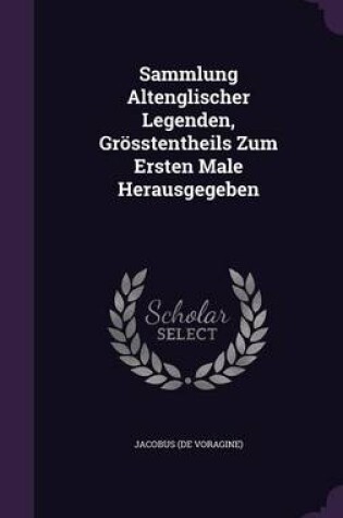 Cover of Sammlung Altenglischer Legenden, Grosstentheils Zum Ersten Male Herausgegeben