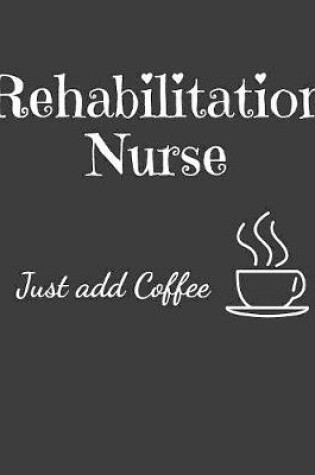 Cover of Rehabilitation Nurse Just Add Coffee