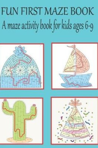 Cover of Fun first maze book A maze activity book for kids ages 6-9