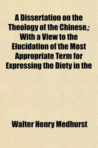 Cover of A Dissertation on the Theology of the Chinese; With a View to the Elucidation of the Most Appropriate Term for Expressing the Diety in the