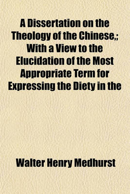 Book cover for A Dissertation on the Theology of the Chinese; With a View to the Elucidation of the Most Appropriate Term for Expressing the Diety in the