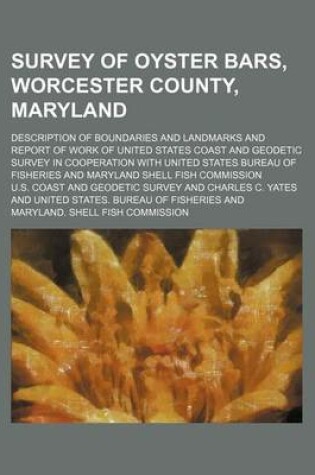 Cover of Survey of Oyster Bars, Worcester County, Maryland; Description of Boundaries and Landmarks and Report of Work of United States Coast and Geodetic Survey in Cooperation with United States Bureau of Fisheries and Maryland Shell Fish Commission