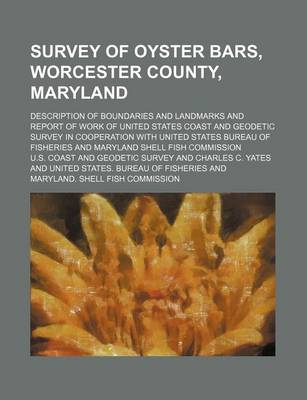 Book cover for Survey of Oyster Bars, Worcester County, Maryland; Description of Boundaries and Landmarks and Report of Work of United States Coast and Geodetic Survey in Cooperation with United States Bureau of Fisheries and Maryland Shell Fish Commission