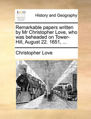 Book cover for Remarkable Papers Written by MR Christopher Love, Who Was Beheaded on Tower-Hill, August 22. 1651, ...