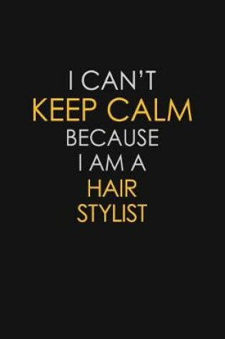 Cover of I Can't Keep Calm Because I Am A Hair Stylist