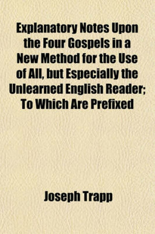 Cover of Explanatory Notes Upon the Four Gospels in a New Method for the Use of All, But Especially the Unlearned English Reader; To Which Are Prefixed