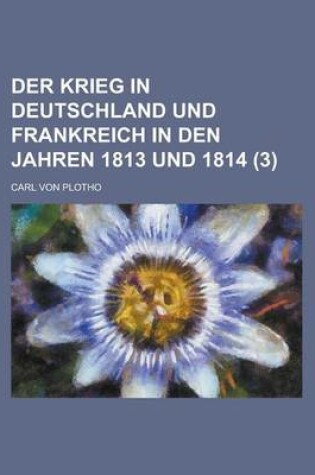 Cover of Der Krieg in Deutschland Und Frankreich in Den Jahren 1813 Und 1814 (3 )