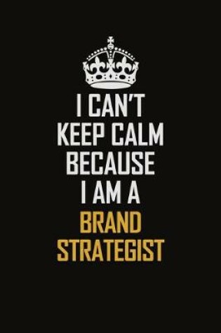Cover of I Can't Keep Calm Because I Am A Brand Strategist