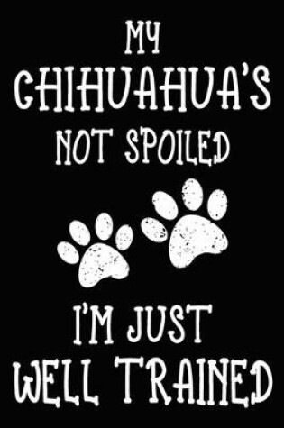 Cover of My Chihuahua's Not Spoiled I'm Just Well Trained
