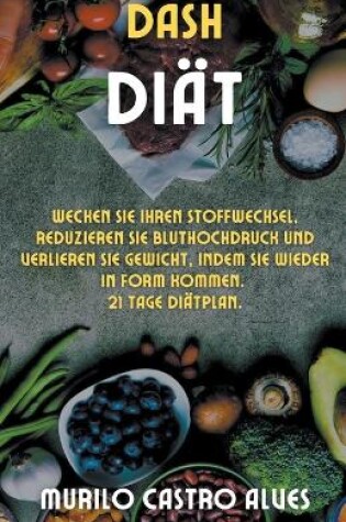 Cover of Dash- Diät - Wecken Sie Ihren Stoffwechsel, reduzieren Sie Bluthochdruck und verlieren Sie Gewicht, indem Sie wieder in Form kommen. 21 tage diätplan.