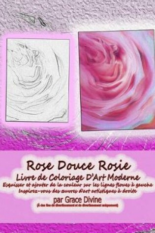Cover of Rose Douce Rosie Livre de Coloriage D'Art Moderne Esquisser et ajouter de la couleur sur les lignes floues à gauche Inspirez-vous des oeuvres d'art artistiques à droite par Grace Divine