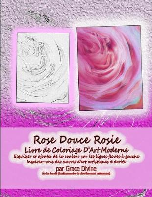 Book cover for Rose Douce Rosie Livre de Coloriage D'Art Moderne Esquisser et ajouter de la couleur sur les lignes floues à gauche Inspirez-vous des oeuvres d'art artistiques à droite par Grace Divine
