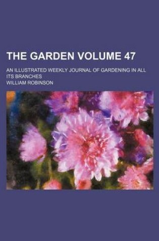 Cover of The Garden Volume 47; An Illustrated Weekly Journal of Gardening in All Its Branches