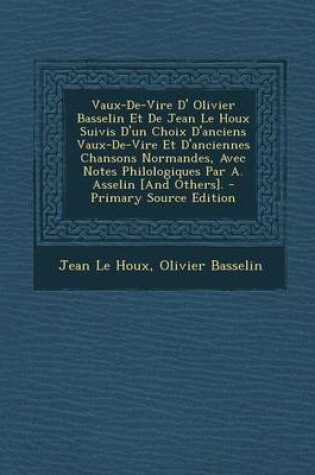 Cover of Vaux-de-Vire D' Olivier Basselin Et de Jean Le Houx Suivis D'Un Choix D'Anciens Vaux-de-Vire Et D'Anciennes Chansons Normandes, Avec Notes Philologiques Par A. Asselin [And Others]. - Primary Source Edition