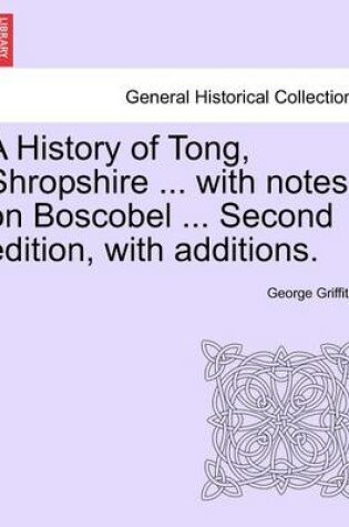 Cover of A History of Tong, Shropshire ... with Notes on Boscobel ... Second Edition, with Additions.