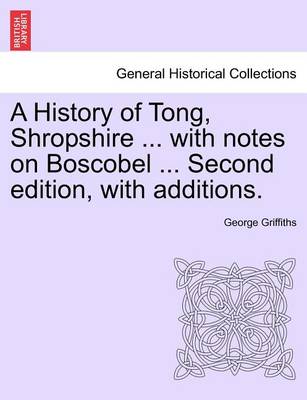 Book cover for A History of Tong, Shropshire ... with Notes on Boscobel ... Second Edition, with Additions.