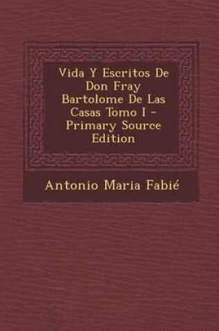 Cover of Vida y Escritos de Don Fray Bartolome de Las Casas Tomo I