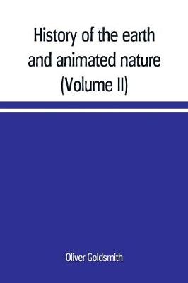 Book cover for History of the earth and animated nature; with numerous notes from the works of the most distinguished British and foreign naturalists (Volume II)