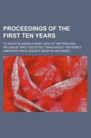 Cover of Proceedings of the First Ten Years; To Which Is Added a Brief View of the Principal Religious Tract Societies Throughout the World