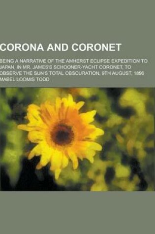 Cover of Corona and Coronet; Being a Narrative of the Amherst Eclipse Expedition to Japan, in Mr. James's Schooner-Yacht Coronet, to Observe the Sun's Total OB