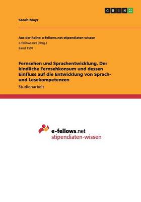 Book cover for Fernsehen und Sprachentwicklung. Der kindliche Fernsehkonsum und dessen Einfluss auf die Entwicklung von Sprach- und Lesekompetenzen