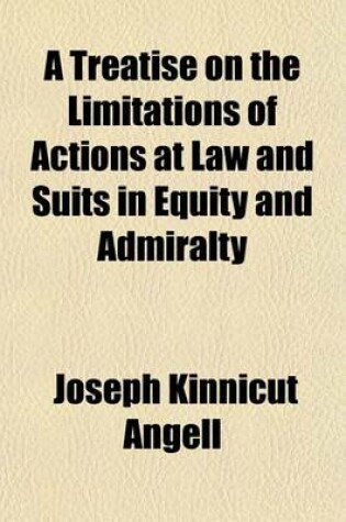 Cover of A Treatise on the Limitations of Actions at Law and Suits in Equity and Admiralty; With an Appendix Containing the American and English Statutes of Limitations