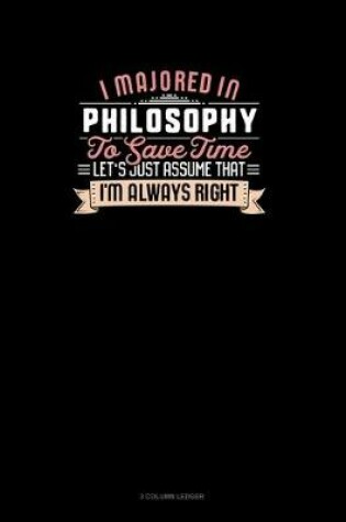 Cover of I Majored In Philosophy To Save Time Let's Just Assume That I'm Always Right