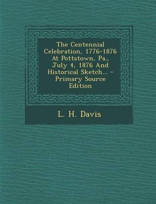 Book cover for The Centennial Celebration, 1776-1876 at Pottstown, Pa., July 4, 1876 and Historical Sketch... - Primary Source Edition