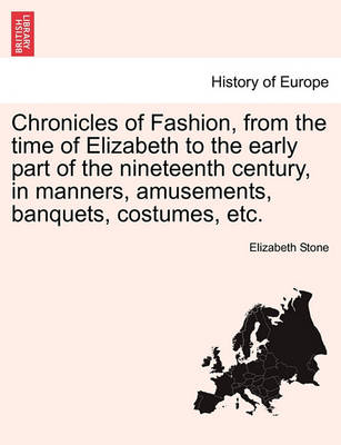 Book cover for Chronicles of Fashion, from the Time of Elizabeth to the Early Part of the Nineteenth Century, in Manners, Amusements, Banquets, Costumes, Etc. Vol. II