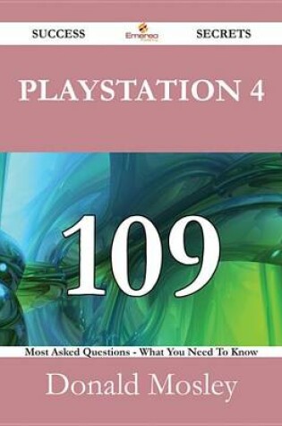 Cover of PlayStation 4 109 Success Secrets - 109 Most Asked Questions on PlayStation 4 - What You Need to Know