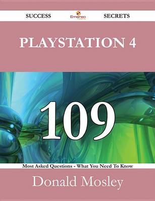 Book cover for PlayStation 4 109 Success Secrets - 109 Most Asked Questions on PlayStation 4 - What You Need to Know