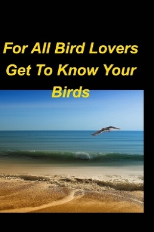 Cover of For All Bird Lovers Get To Know Your Birds