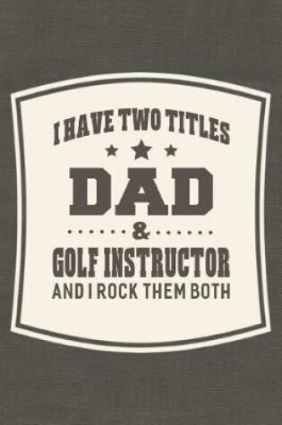 Cover of I Have Two Titles Dad & Golf Instructor And I Rock Them Both